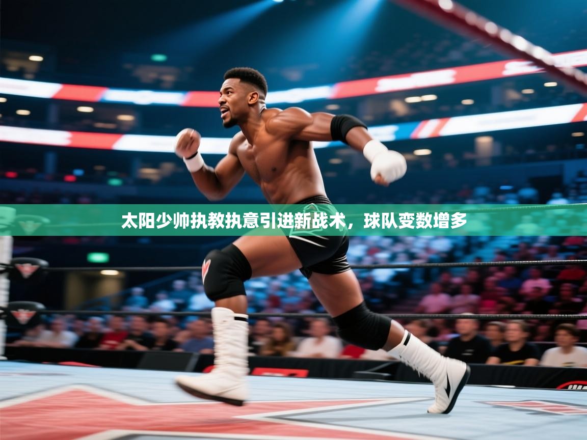 太阳少帅执教执意引进新战术，球队变数增多
