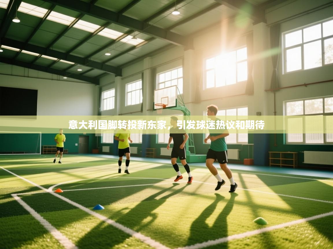 意大利国脚转投新东家，引发球迷热议和期待